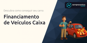 Financiamento de Veículos Caixa: Descubra Como Conseguir Seu Carro