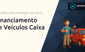 Financiamento de Veículos Caixa: Descubra Como Conseguir Seu Carro